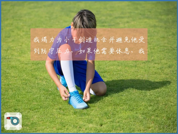 我竭力为小卡创造机会并避免他受到防守压力，如果他需要休息，我愿意自己承担责任。