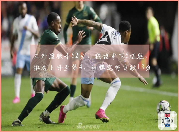 三外援联手52分，稳健拿下5连胜，排名上升至第4，杜锋宠将贡献13分6盖帽