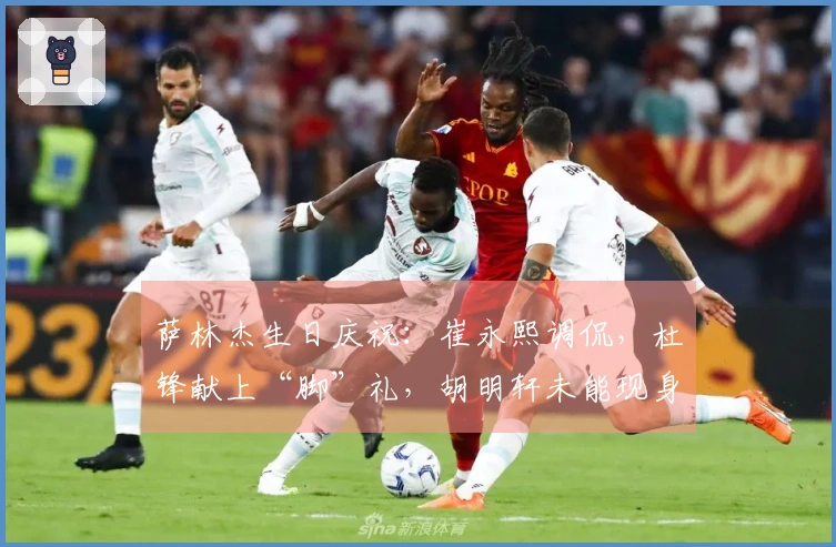 萨林杰生日庆祝：崔永熙调侃，杜锋献上“脚”礼，胡明轩未能现身！