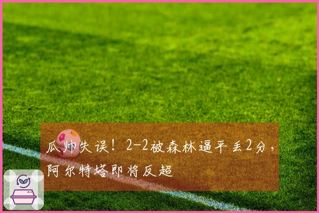 瓜帅失误！2-2被森林逼平丢2分，阿尔特塔即将反超