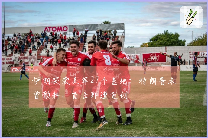 伊朗突袭美军27个基地：特朗普未曾预料，首击即遭重创