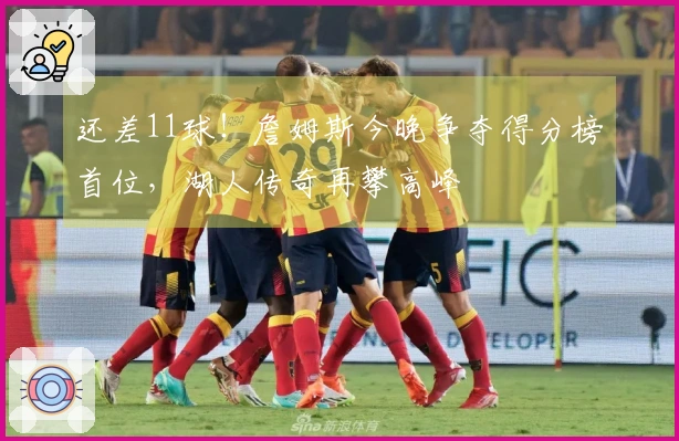 还差11球！詹姆斯今晚争夺得分榜首位，湖人传奇再攀高峰