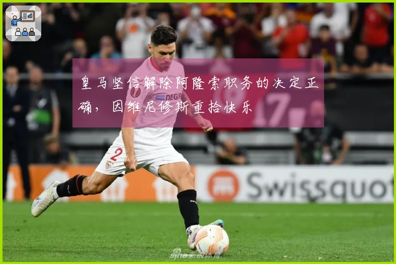 皇马坚信解除阿隆索职务的决定正确，因维尼修斯重拾快乐