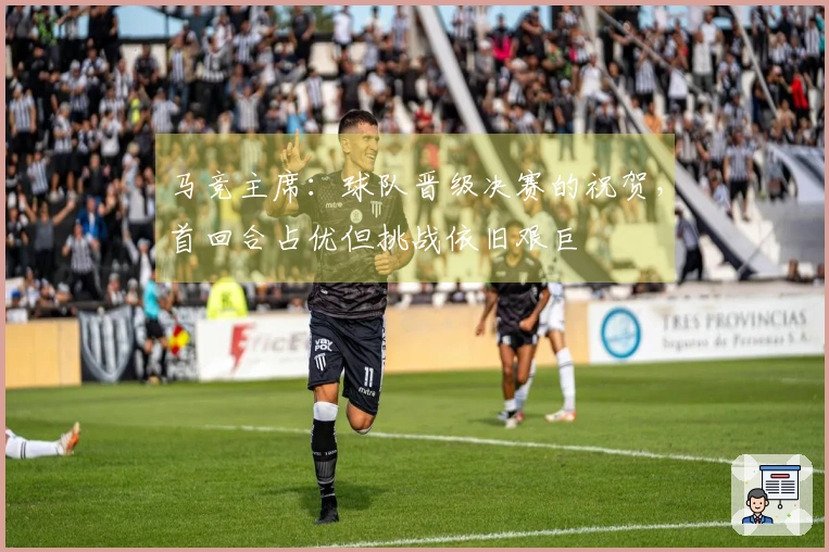 马竞主席:球队晋级决赛的祝贺,首回合占优但挑战依旧艰巨