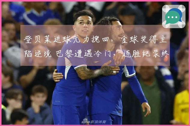 登贝莱进球无力挽回，金球奖得主陷逆境 巴黎遭遇冷门，连胜纪录终结