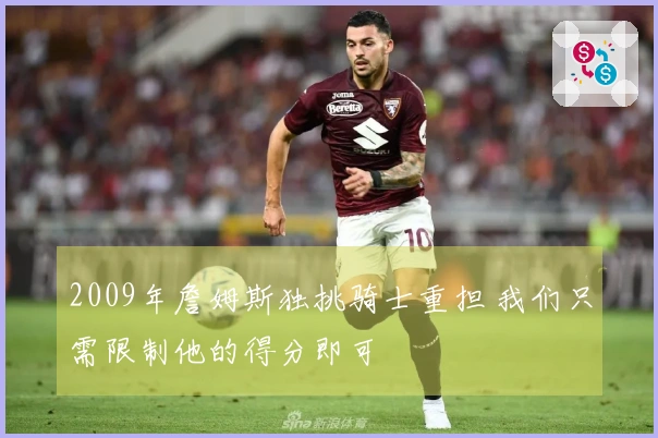 2009年詹姆斯独挑骑士重担 我们只需限制他的得分即可