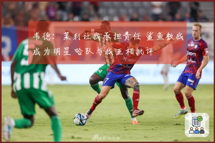 韦德：莱利让我承担责任 鲨鱼教我成为明星 哈队与我互相批评